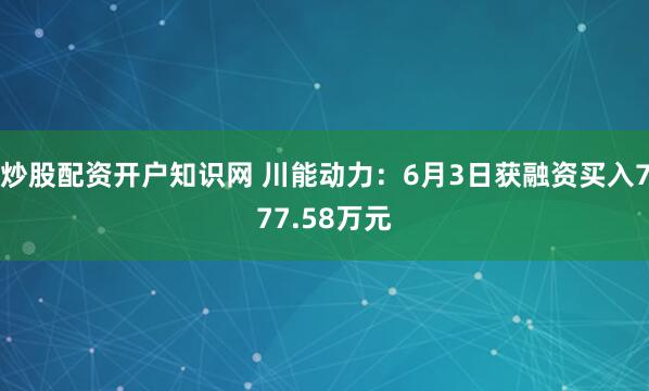 炒股配资开户知识网 川能动力：6月3日获融资买入777.58万元