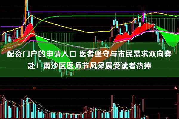 配资门户的申请入口 医者坚守与市民需求双向奔赴！南沙区医师节风采展受读者热捧