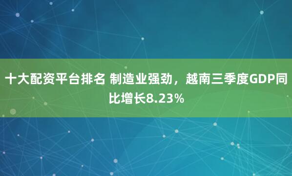 十大配资平台排名 制造业强劲，越南三季度GDP同比增长8.23%